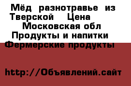 Мёд (разнотравье) из Тверской  › Цена ­ 800 - Московская обл. Продукты и напитки » Фермерские продукты   